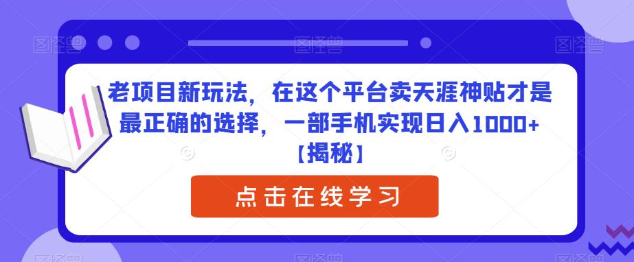 老项目新玩法,在这个平台卖天涯神贴才是最正确的选择,一部手机实现日入1000+【揭秘】-汇课新知资源网