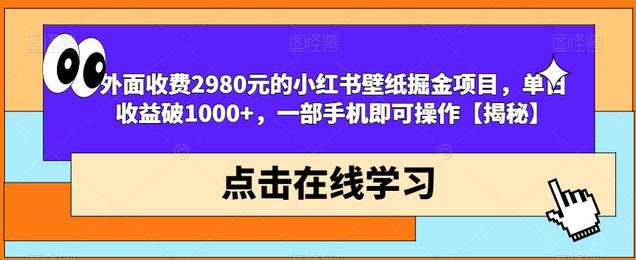 外面收费2980元的小红书壁纸掘金项目,单日收益破1000+,一部手机即可操作【揭秘】-汇课新知资源网