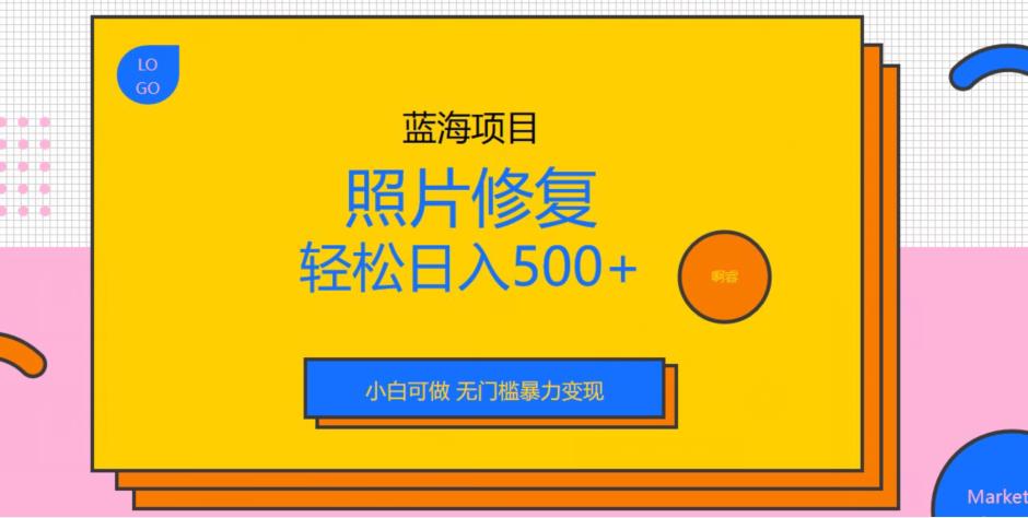 蓝海项目照片修复，轻松日入500+，小白可做无门槛暴力变现【揭秘】-汇课新知资源网