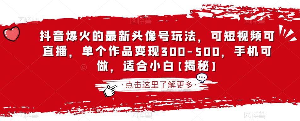 抖音爆火的最新头像号玩法，可短视频可直播，单个作品变现300-500，手机可做，适合小白【揭秘】-汇课新知资源网