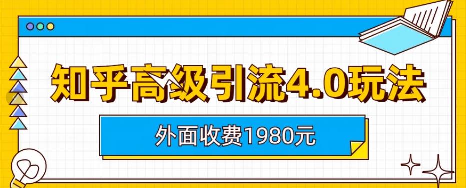 外面收费1980知乎高级引流4.0玩法，纯实操课程【揭秘】-汇课新知资源网