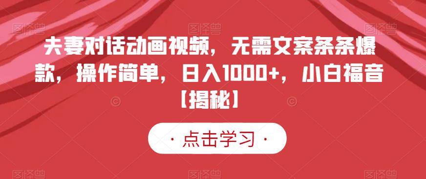 夫妻对话动画视频,无需文案条条爆款,操作简单,日入1000+,小白福音【揭秘】-汇课新知资源网