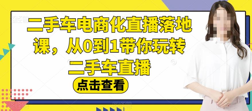 二手车电商化直播落地课,从0到1带你玩转二手车直播-汇课新知资源网