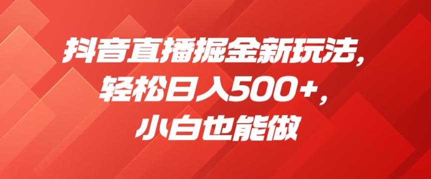 抖音直播掘金新玩法,轻松日入500+,小白也能做【揭秘】-汇课新知资源网