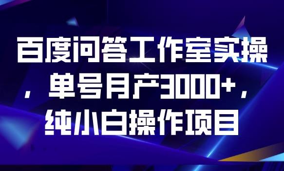 百度问答工作室实操,单号月产3000+,纯小白操作项目【揭秘】-汇课新知资源网