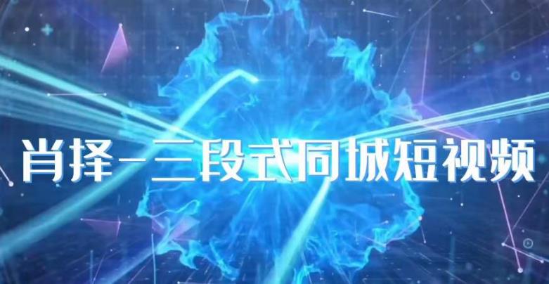 肖择-抖音同城短视频,三段式同城短视频实操-汇课新知资源网