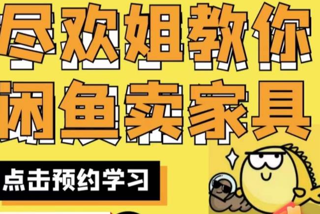 尽欢·闲鱼家具实战经验,手把手教你在闲鱼开家具网店-汇课新知资源网
