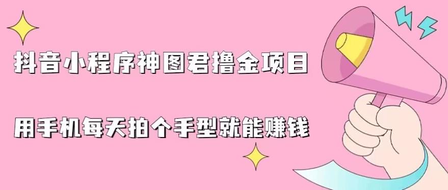 抖音小程序神图君撸金项目,用手机每天拍个手型挂载一下小程序就能赚钱【揭秘】-汇课新知资源网