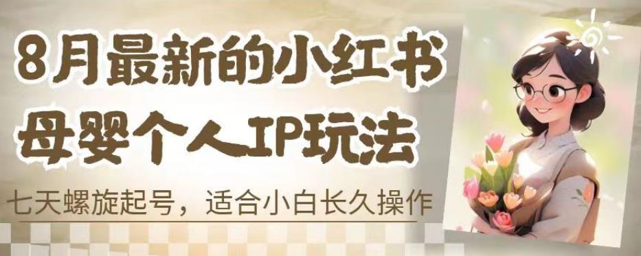 8月最新的小红书母婴个人IP玩法,七天螺旋起号,适合小白长久操作(附带全部教程)【揭秘】-汇课新知资源网