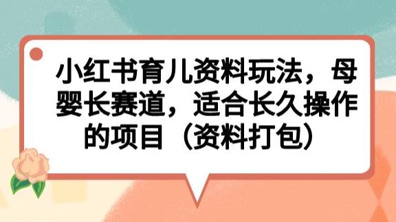 小红书育儿资料玩法,母婴长赛道,适合长久操作的项目(资料打包)【揭秘】-汇课新知资源网