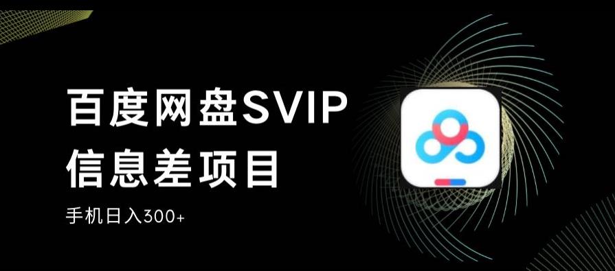 百度网盘SVIP信息差项目，0投入小白极速上手，手机稳定日入300+【揭秘】-汇课新知资源网