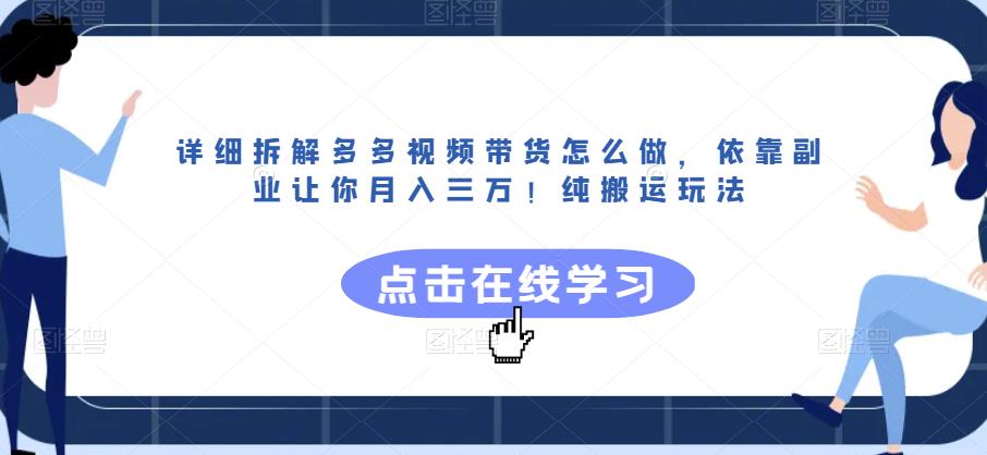 详细拆解多多视频带货怎么做，依靠副业让你月入三万！纯搬运玩法【揭秘】-汇课新知资源网