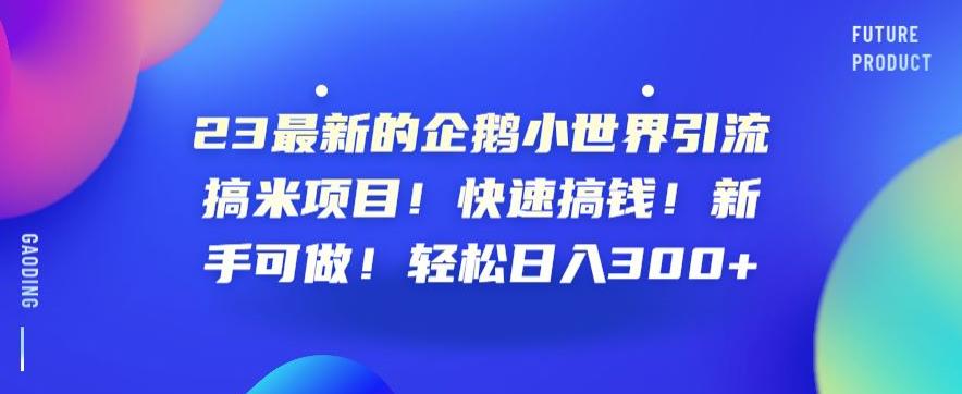23最新的企鹅小世界引流搞米项目!快速搞钱!新手可做!轻松日入300+【揭秘】-汇课新知资源网