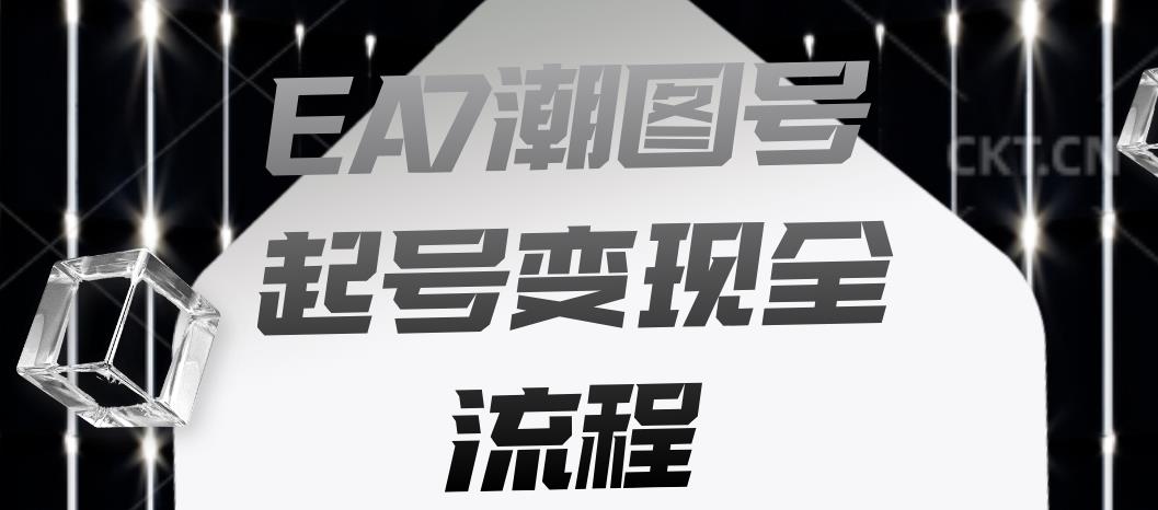EA7潮图号起号变现全流程,快速起号飞速涨粉【揭秘】-汇课新知资源网