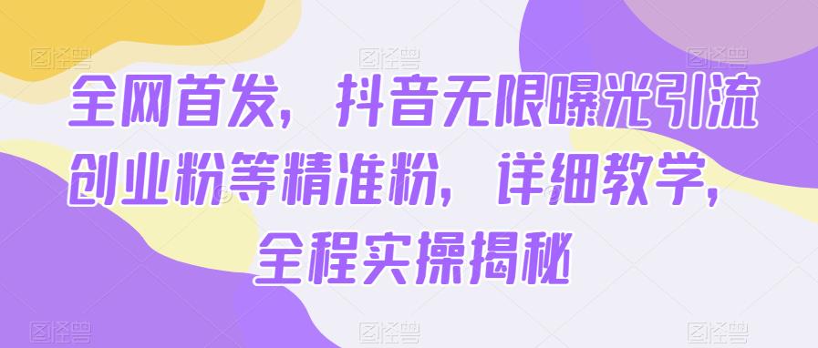 全网首发,抖音无限曝光引流创业粉等精准粉,详细教学,全程实操揭秘-汇课新知资源网