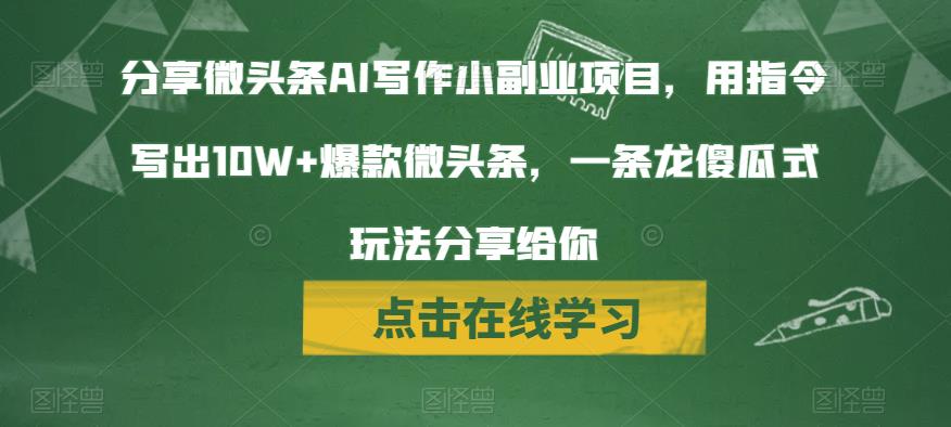 分享微头条AI写作小副业项目,用指令写出10W+爆款微头条,一条龙傻瓜式玩法分享给你-汇课新知资源网