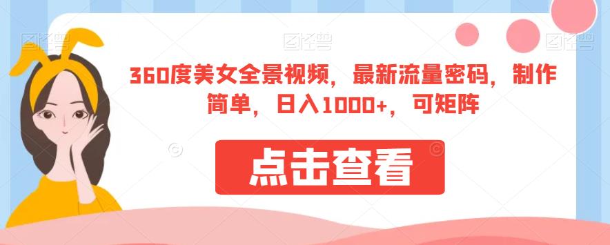 360度美女全景视频,最新流量密码,制作简单,日入1000+,可矩阵【揭秘】-汇课新知资源网