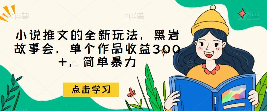 小说推文的全新玩法,黑岩故事会,单个作品收益300+,简单暴力【揭秘】-汇课新知资源网