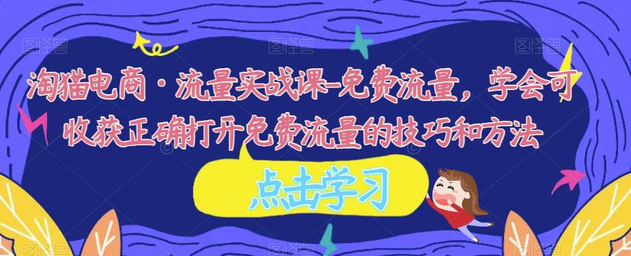 淘猫电商·流量实战课-免费流量,学会可收获正确打开免费流量的技巧和方法-汇课新知资源网