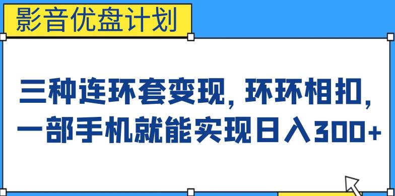 影音优盘计划,三种连环套变现方式,环环相扣,一部手机就能实现日入300+【揭秘】-汇课新知资源网