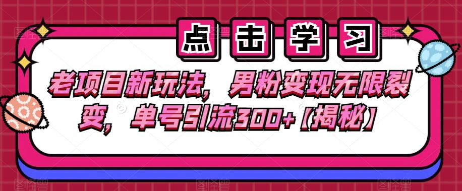老项目新玩法,男粉变现无限裂变,单号引流300+【揭秘】-汇课新知资源网