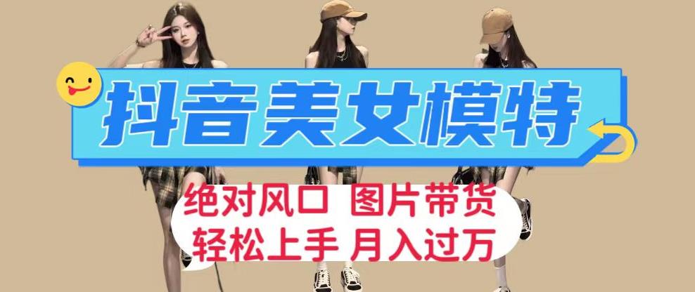 抖音美女模特图片带货，每天半小时发两张图片，月入过万，轻松躺赚【揭秘】-汇课新知资源网