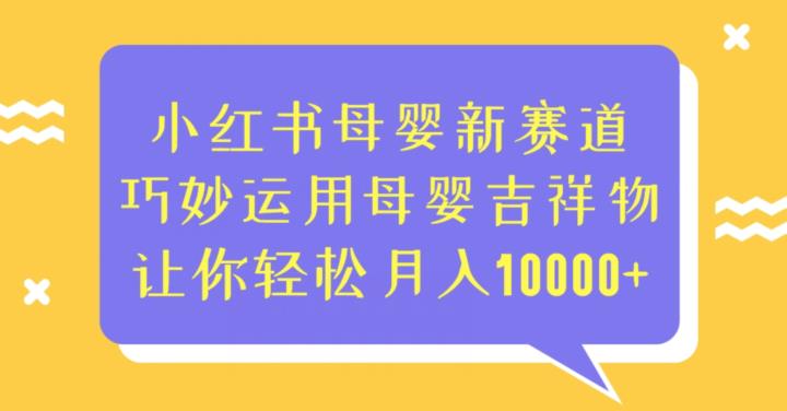 小红书母婴新赛道，巧妙运用母婴吉祥物，让你轻松月入10000+【揭秘】-汇课新知资源网