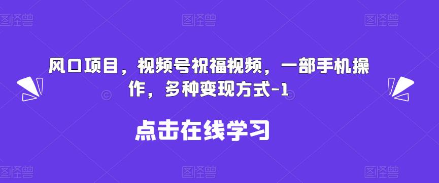 新风口项目，视频号祝福视频，一部手机操作，多种变现方式【揭秘】-汇课新知资源网