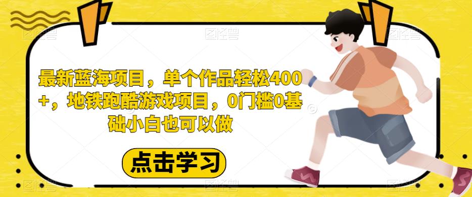 最新蓝海项目，单个作品轻松400+，地铁跑酷游戏项目，0门槛0基础小白也可以做【揭秘】-汇课新知资源网