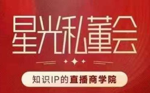 星光私董会（知识IP的直播商学院）赋能直播驱动的知识IP和老板，帮你做出高流量、高变现的直播间！-汇课新知资源网