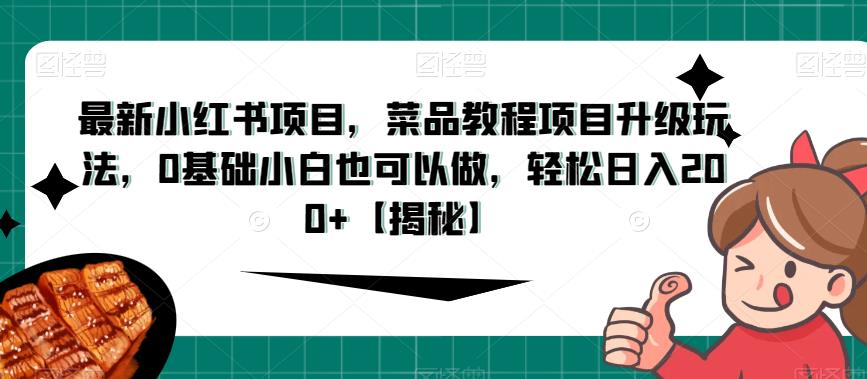 最新小红书项目,菜品教程项目升级玩法,0基础小白也可以做,轻松日入200+【揭秘】-汇课新知资源网