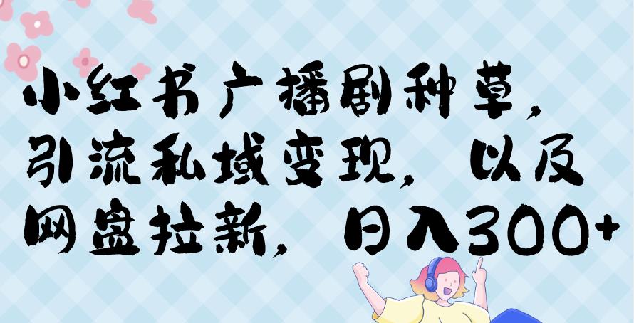 小红书种草广播剧,引流私域做网盘拉新,或售卖合集变现【揭秘】-汇课新知资源网
