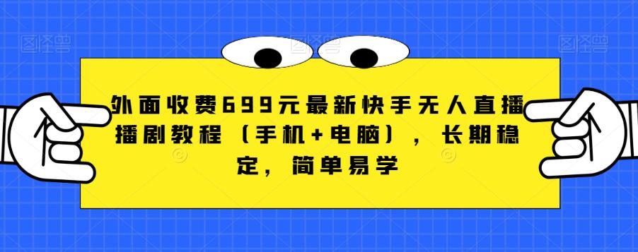 外面收费699元最新快手无人直播播剧教程(手机+电脑),长期稳定,简单易学-汇课新知资源网