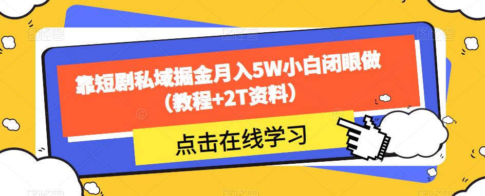 靠短剧私域掘金月入5W小白闭眼做(教程+2T资料)-汇课新知资源网