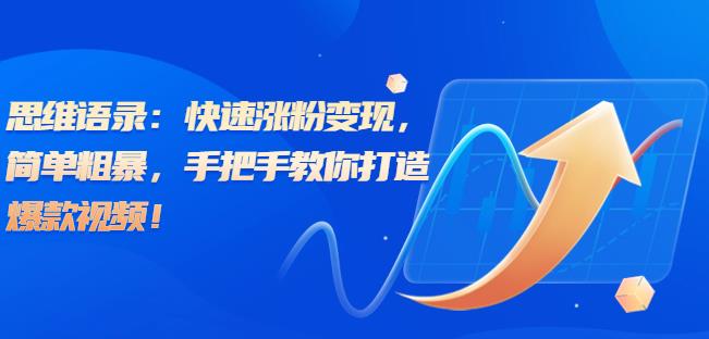 思维语录:快速涨粉变现,简单粗暴,手把手教你打造爆款视频!(教程+AI使用)【揭秘】-汇课新知资源网