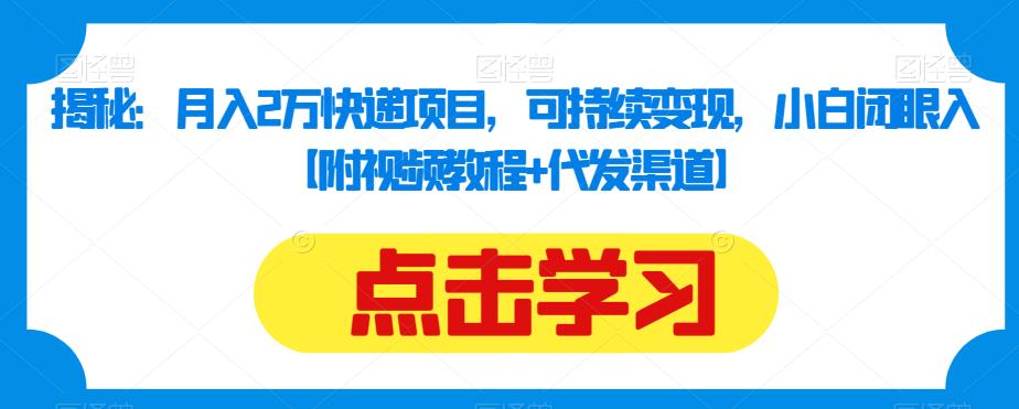 揭秘:月入2万快递项目,可持续变现,小白闭眼入【附视频教程+代发渠道】-汇课新知资源网