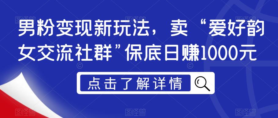 男粉变现新玩法，卖“爱好韵女交流社群”保底日赚1000元【揭秘】-汇课新知资源网