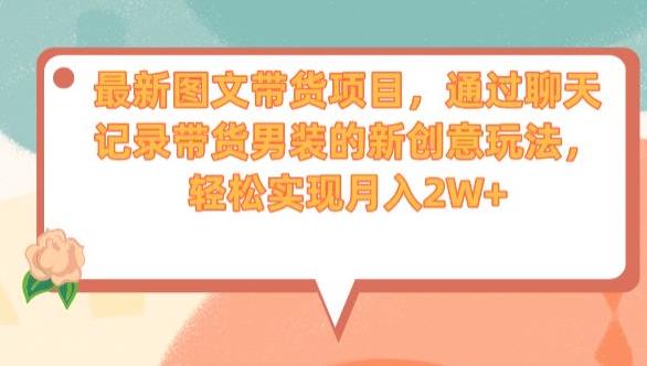 最新图文带货项目，通过聊天记录带货男装的新创意玩法，轻松实现月入2W+【揭秘】-汇课新知资源网