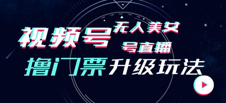视频号美女无人直播间撸门票搭建升级玩法,日入1000+,后端转化不封号【揭秘】-汇课新知资源网