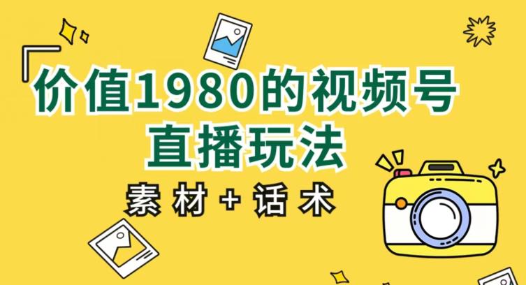 价值1980的视频号直播玩法，小白也可以直接上手操作【教程+素材+话术】-汇课新知资源网