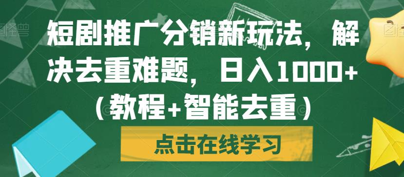 短剧推广分销新玩法,解决去重难题,日入1000+(教程+智能去重)【揭秘】-汇课新知资源网
