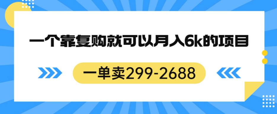 一单卖299-2688,一个靠复购就可以月入6k的暴利项目【揭秘】-汇课新知资源网
