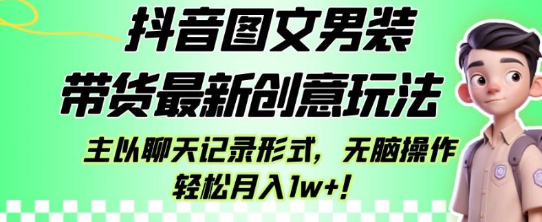抖音图文男装带货最新创意玩法,主以聊天记录形式,无脑操作轻松月入1w+【揭秘】-汇课新知资源网