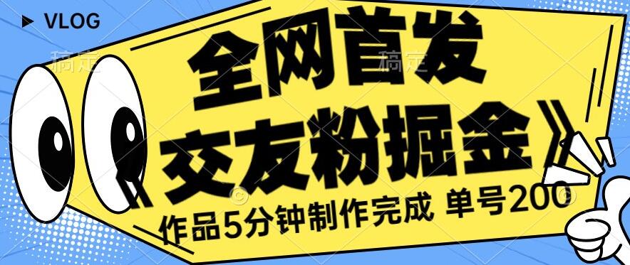 全网首发《交友粉掘金》单号一天躺赚200+作品5分钟制作完成,(长期稳定项目)【揭秘】-汇课新知资源网