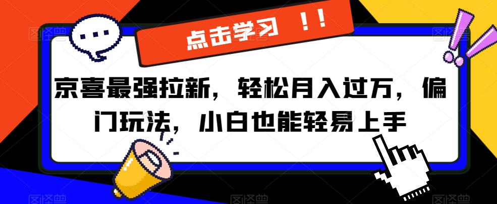 京喜最强拉新,轻松月入过万,偏门玩法,小白也能轻易上手【揭秘】-汇课新知资源网