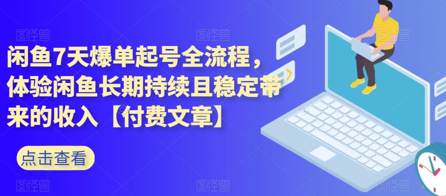 闲鱼7天爆单起号全流程,体验闲鱼长期持续且稳定带来的收入【付费文章】-汇课新知资源网