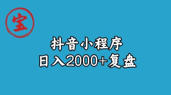 宝哥抖音小程序日入2000+玩法复盘-汇课新知资源网