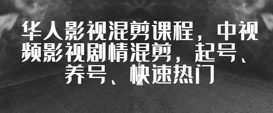 华人影视混剪课程,中视频影视剧情混剪,起号、养号、快速热门-汇课新知资源网