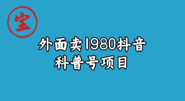 宝哥揭秘外面卖1980元抖音科普号项目-汇课新知资源网