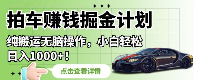 拍车赚钱掘金计划,纯搬运无脑操作,小白轻松日入1000+【揭秘】-汇课新知资源网